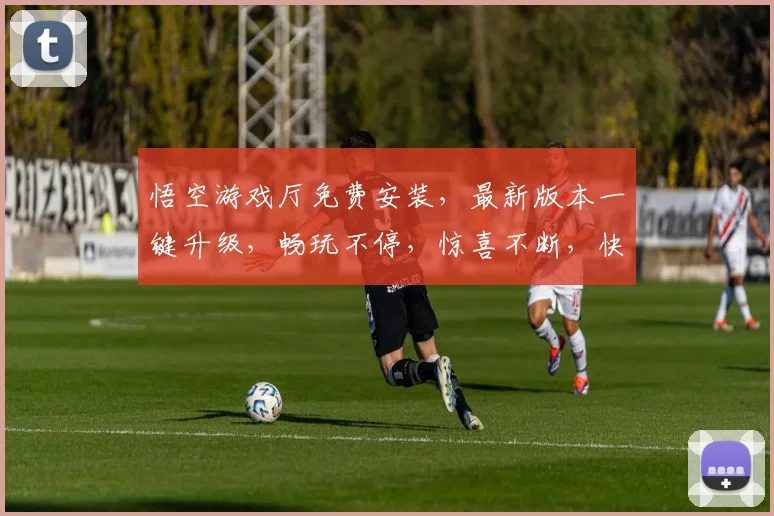 悟空游戏厅免费安装，最新版本一键升级，畅玩不停，惊喜不断，快来体验