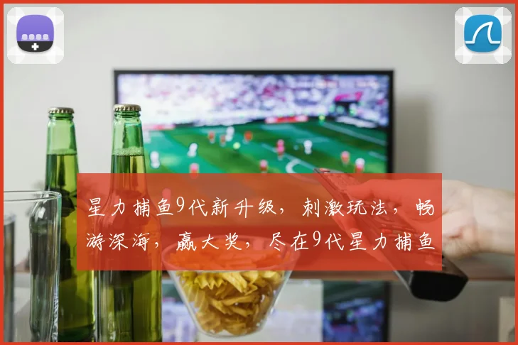 星力捕鱼9代新升级，刺激玩法，畅游深海，赢大奖，尽在9代星力捕鱼游戏世界