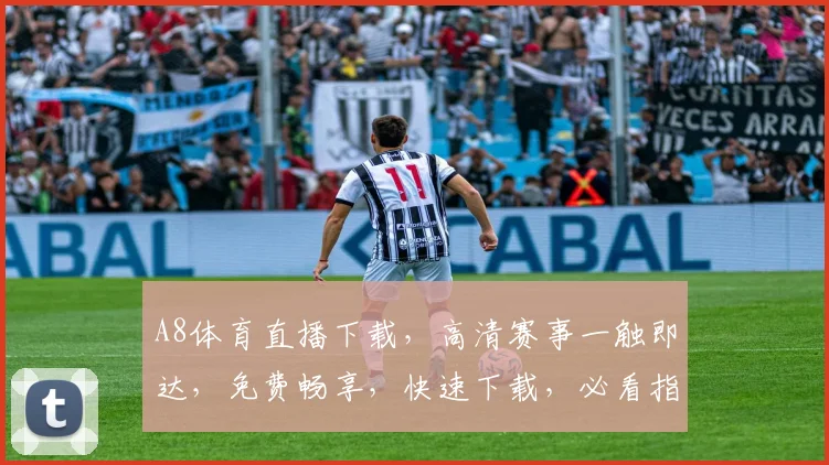 A8体育直播下载，高清赛事一触即达，免费畅享，快速下载，必看指南，三步到位