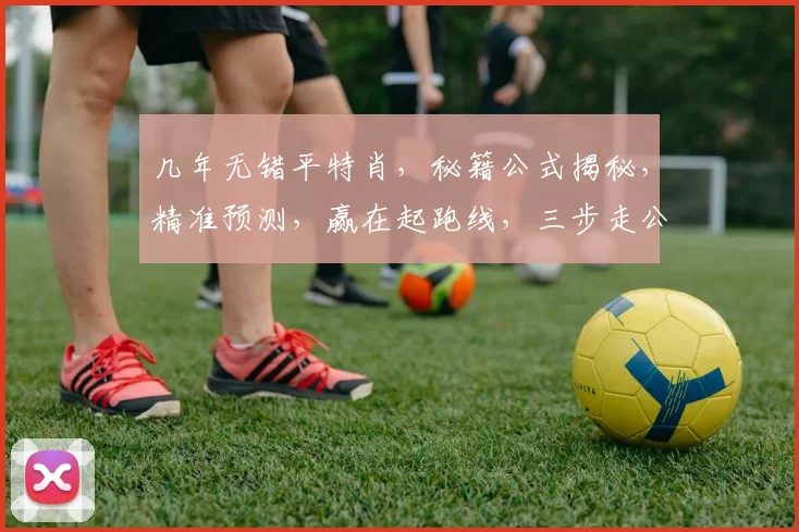 几年无错平特肖，秘籍公式揭秘，精准预测，赢在起跑线，三步走公式，轻松破译