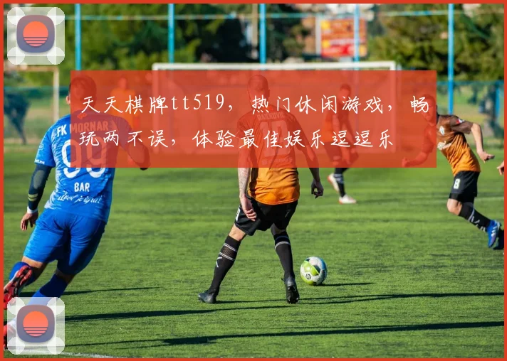 天天棋牌tt519，热门休闲游戏，畅玩两不误，体验最佳娱乐逗逗乐